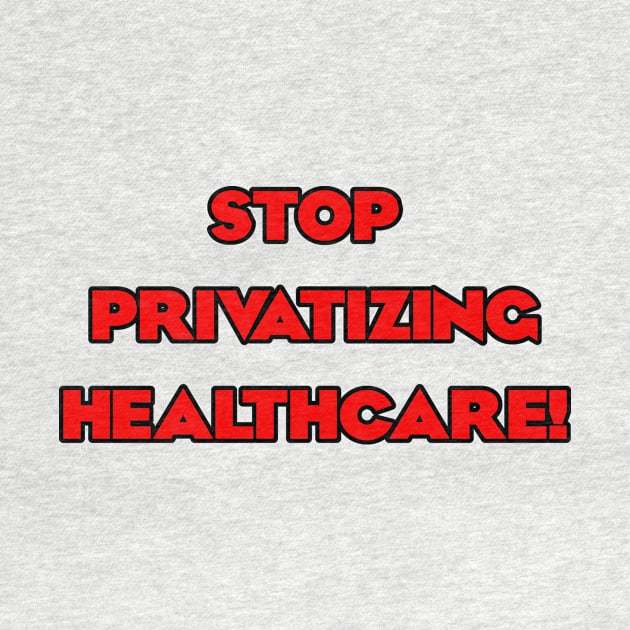 Stop Privatizing Healthcare! by Dirty Leftist